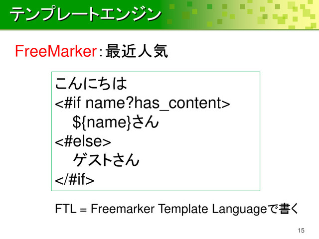 テンプレートエンジン
15
FreeMarker：最近人気
こんにちは
<#if name?has_content>
${name}さん
<#else>
ゲストさん
#if>
FTL = Freemarker Template Languageで書く
