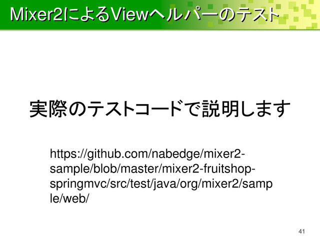 Mixer2によるViewヘルパーのテスト
41
実際のテストコードで説明します
https://github.com/nabedge/mixer2-
sample/blob/master/mixer2-fruitshop-
springmvc/src/test/java/org/mixer2/samp
le/web/
