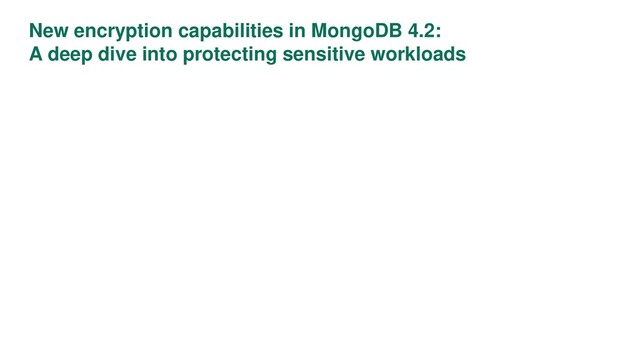 New encryption capabilities in MongoDB 4.2:
A deep dive into protecting sensitive workloads
