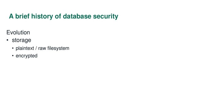 A brief history of database security
Evolution
• storage
• plaintext / raw filesystem
• encrypted
