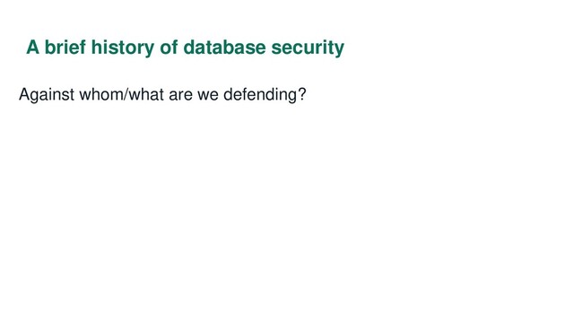 A brief history of database security
Against whom/what are we defending?
