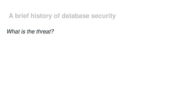 A brief history of database security
What is the threat?
