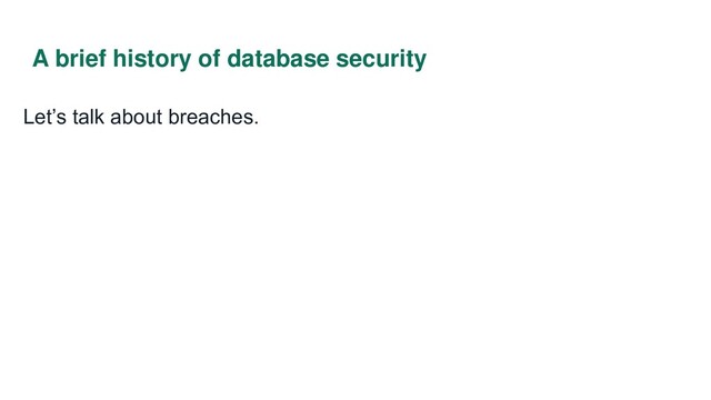 A brief history of database security
Let’s talk about breaches.
