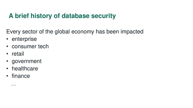 A brief history of database security
Every sector of the global economy has been impacted
• enterprise
• consumer tech
• retail
• government
• healthcare
• finance
…
