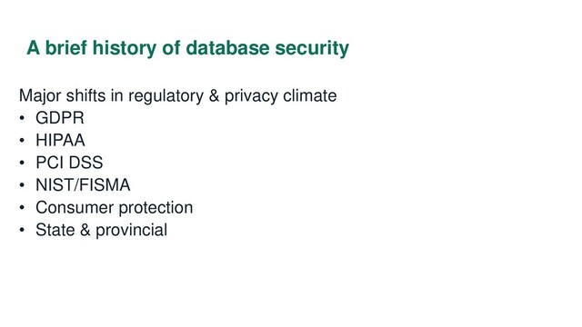 A brief history of database security
Major shifts in regulatory & privacy climate
• GDPR
• HIPAA
• PCI DSS
• NIST/FISMA
• Consumer protection
• State & provincial
