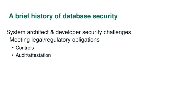 A brief history of database security
System architect & developer security challenges
Meeting legal/regulatory obligations
• Controls
• Audit/attestation
