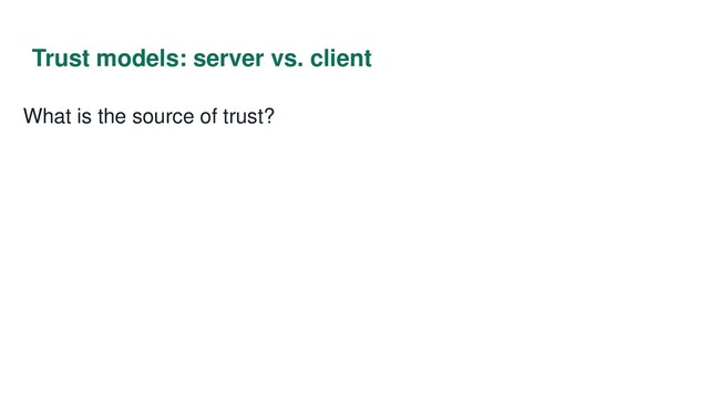 Trust models: server vs. client
What is the source of trust?
