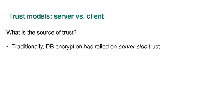 Trust models: server vs. client
What is the source of trust?
• Traditionally, DB encryption has relied on server-side trust
