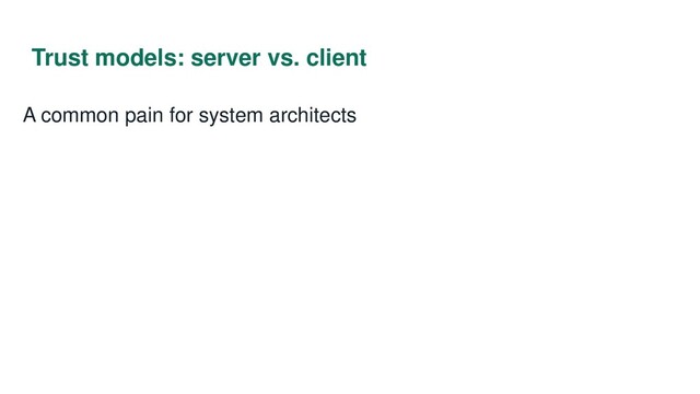 Trust models: server vs. client
A common pain for system architects
