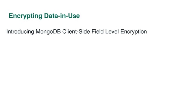 Encrypting Data-in-Use
Introducing MongoDB Client-Side Field Level Encryption
