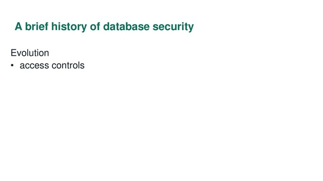 A brief history of database security
Evolution
• access controls
