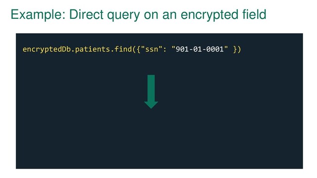 Example: Direct query on an encrypted field
encryptedDb.patients.find({"ssn": "901-01-0001" })
