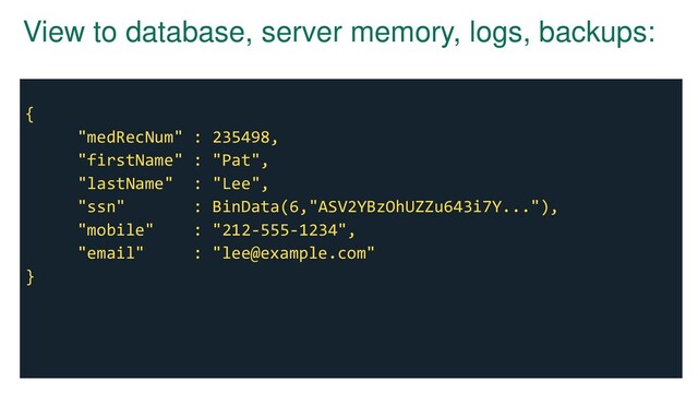 View to database, server memory, logs, backups:
{
"medRecNum" : 235498,
"firstName" : "Pat",
"lastName" : "Lee",
"ssn" : BinData(6,"ASV2YBzOhUZZu643i7Y..."),
"mobile" : "212-555-1234",
"email" : "lee@example.com"
}
