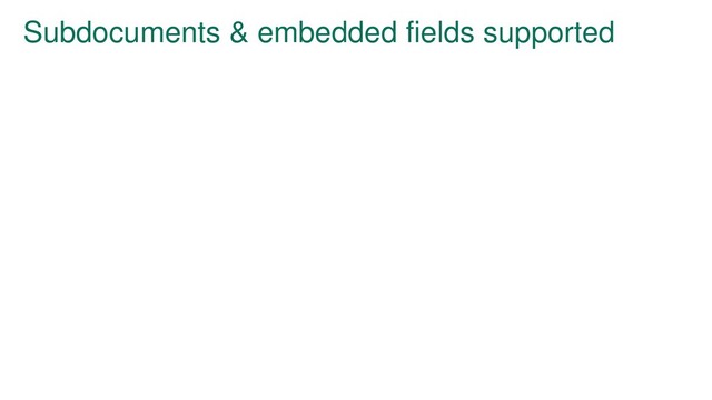 Subdocuments & embedded fields supported
