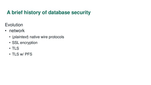 A brief history of database security
Evolution
• network
• (plaintext) native wire protocols
• SSL encryption
• TLS
• TLS w/ PFS

