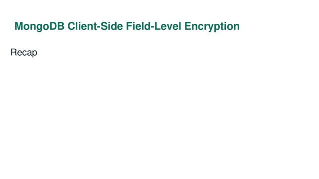 MongoDB Client-Side Field-Level Encryption
Recap
