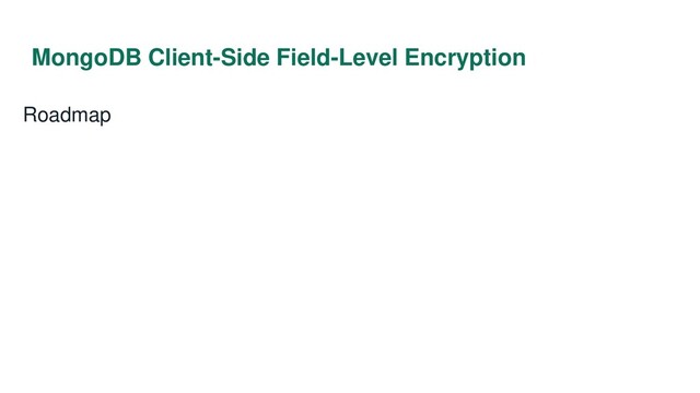 MongoDB Client-Side Field-Level Encryption
Roadmap
