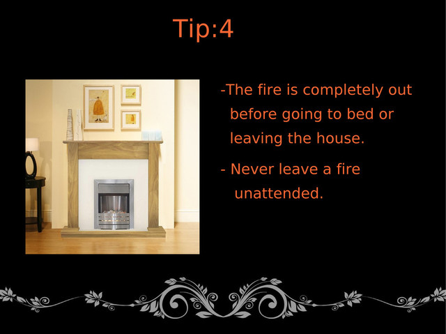 -The fire is completely out
before going to bed or
leaving the house.
- Never leave a fire
unattended.
Tip:4
