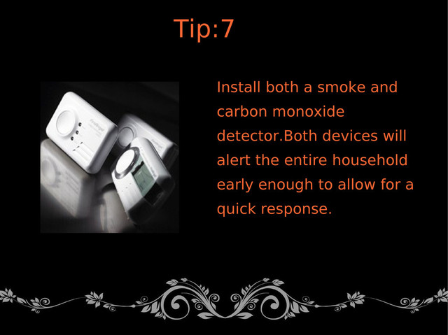 Install both a smoke and
carbon monoxide
detector.Both devices will
alert the entire household
early enough to allow for a
quick response.
Tip:7
