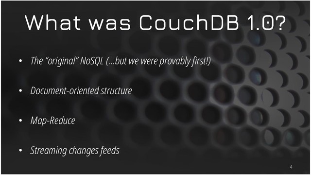• The “original” NoSQL (…but we were provably first!)
• Document-oriented structure
• Map-Reduce
• Streaming changes feeds
4
