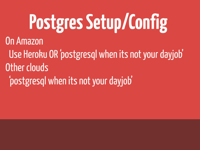 Postgres Setup/Config
On Amazon
Use Heroku OR ‘postgresql when its not your dayjob’
Other clouds
‘postgresql when its not your dayjob’
