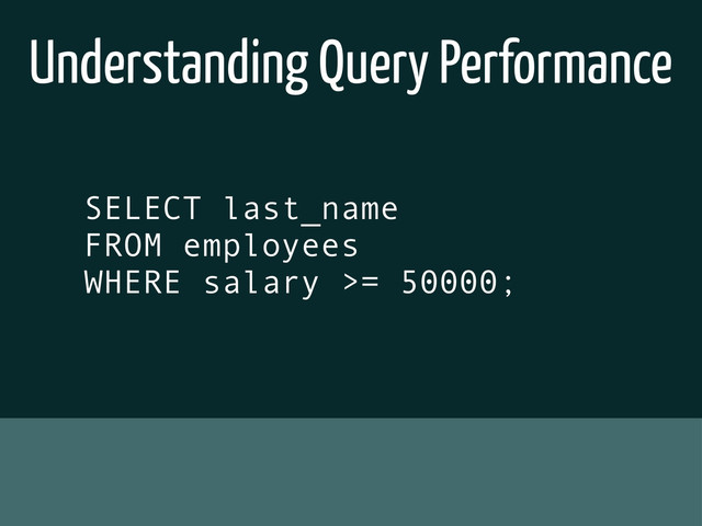 Understanding Query Performance
SELECT last_name
FROM employees
WHERE salary >= 50000;
