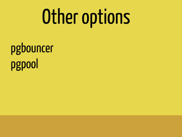 pgbouncer
pgpool
Other options
