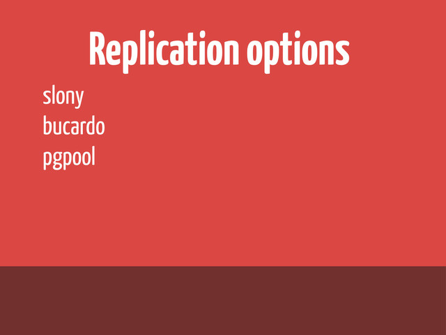 Replication options
slony
bucardo
pgpool
