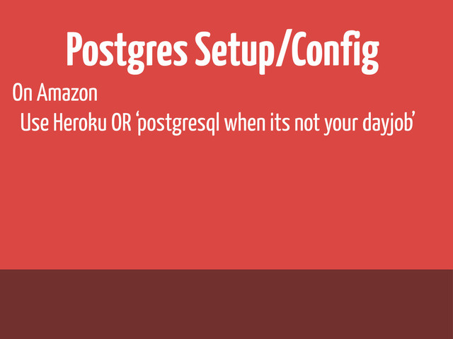 Postgres Setup/Config
On Amazon
Use Heroku OR ‘postgresql when its not your dayjob’
