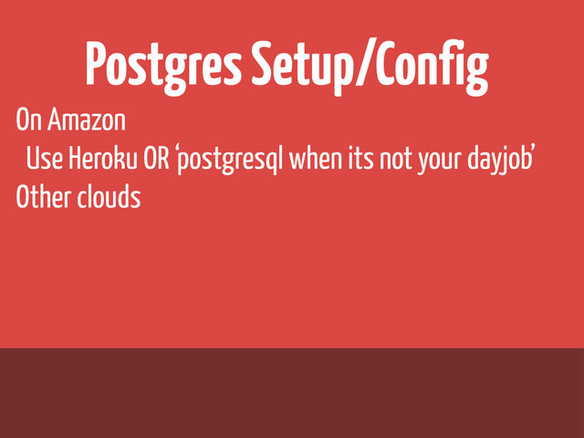 Postgres Setup/Config
On Amazon
Use Heroku OR ‘postgresql when its not your dayjob’
Other clouds
