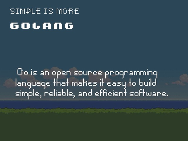 G O L A N G
S I M P L E I S M O R E
ëGo is an open source programming
language that makes it easy to build
simple, reliable, and efficient software.
