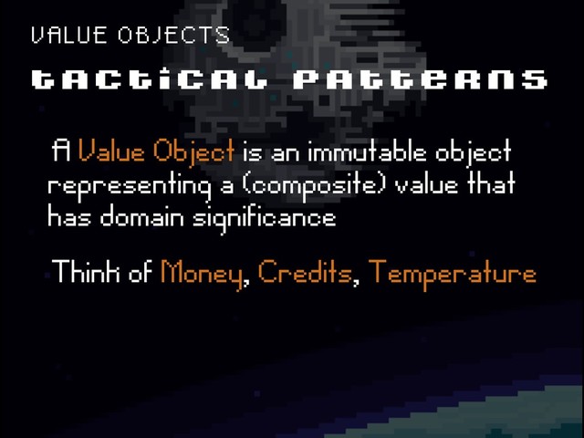 T A C T I C A L P A T T E R N S
V A L U E O B J E C T S
ëA Value Object is an immutable object
representing a (composite) value that
has domain significance
ëThink of Money, Credits, Temperature
