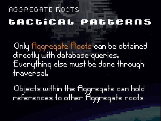 T A C T I C A L P A T T E R N S
A G G R E G A T E R O O T S
ëOnly Aggregate Roots can be obtained
directly with database queries.õ
Everything else must be done through
traversal.
ëObjects within the Aggregate can hold
references to other Aggregate roots
