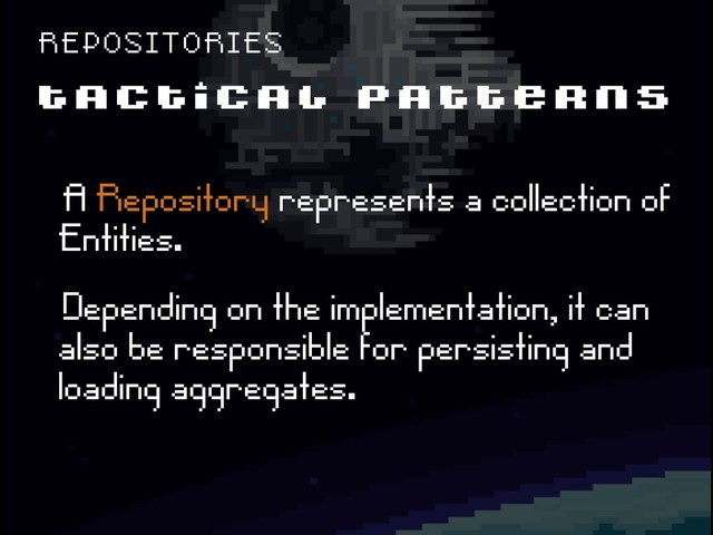 T A C T I C A L P A T T E R N S
R E P O S I T O R I E S
ëA Repository represents a collection of
Entities.
ëDepending on the implementation, it can
also be responsible for persisting and
loading aggregates.
