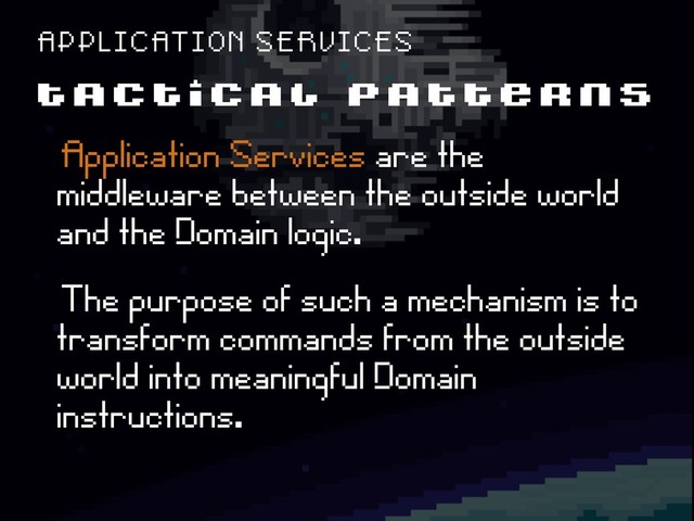 T A C T I C A L P A T T E R N S
A P P L I C A T I O N S E R V I C E S
ëApplication Services are the
middleware between the outside world
and the Domain logic.
ëThe purpose of such a mechanism is to
transform commands from the outside
world into meaningful Domain
instructions.
