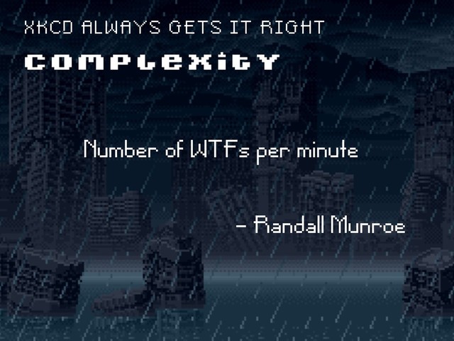 Number of WTFs per minute
- Randall Munroe
C O M P L E X I T Y
X K C D A L W A Y S G E T S I T R I G H T
