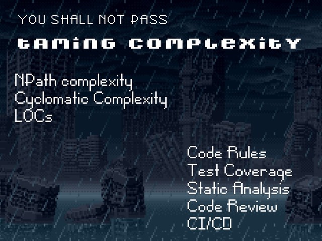 ë NPath complexity
ë Cyclomatic Complexity
ë LOCs
T A M I N G C O M P L E X I T Y
Y O U S H A L L N O T P A S S
Code Rules
Test Coverage
Static Analysis
Code Review
CI/CD
