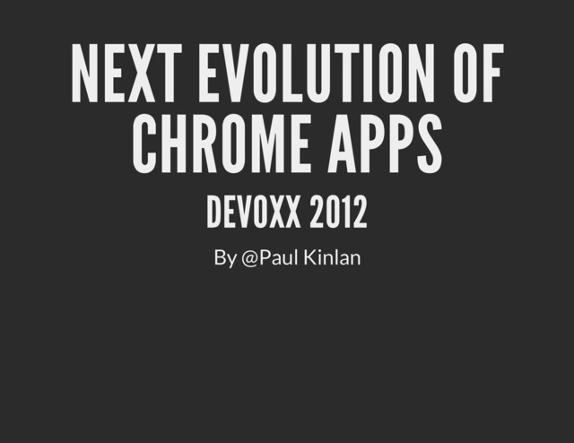 NEXT EVOLUTION OF
CHROME APPS
DEVOXX 2012
By @Paul Kinlan
