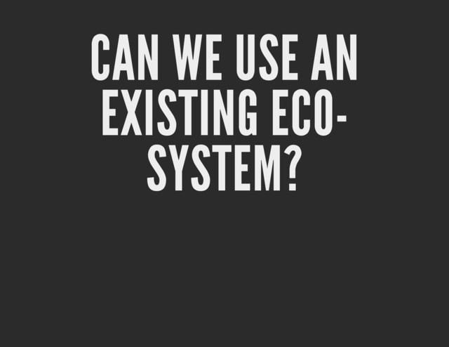 CAN WE USE AN
EXISTING ECO-
SYSTEM?
