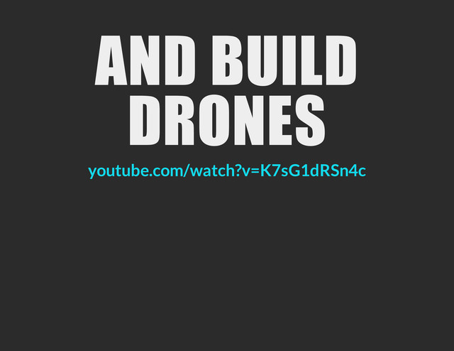 AND BUILD
DRONES
youtube.com/watch?v=K7sG1dRSn4c
