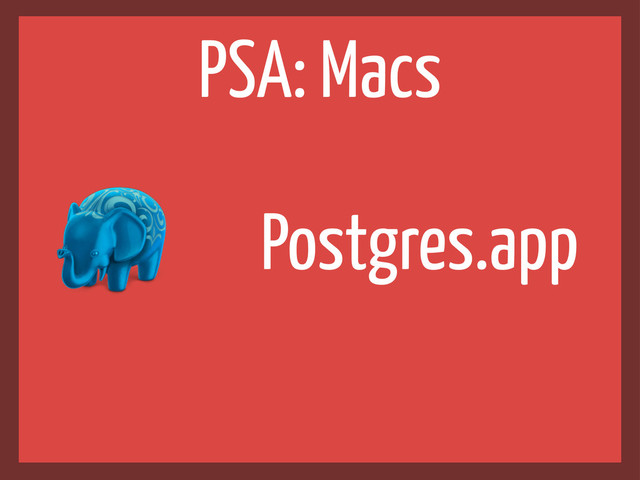 Postgres.app
PSA: Macs
