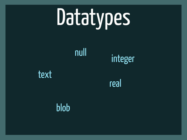 Datatypes
null
real
text
blob
integer
