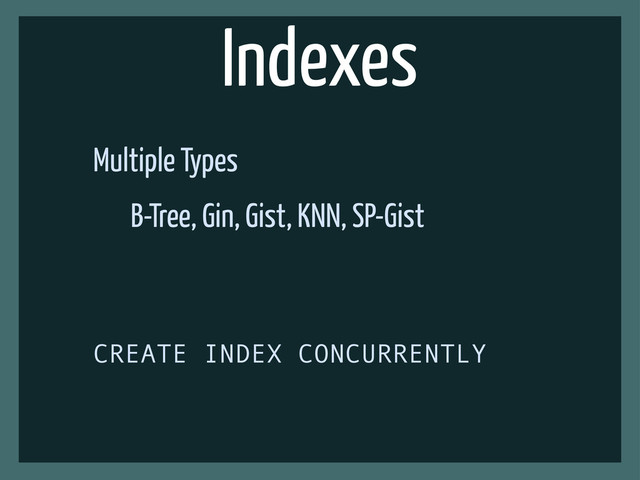 Indexes
Multiple Types
B-Tree, Gin, Gist, KNN, SP-Gist
CREATE INDEX CONCURRENTLY
