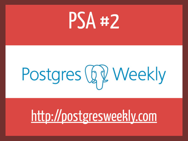 PSA #2
http://postgresweekly.com
