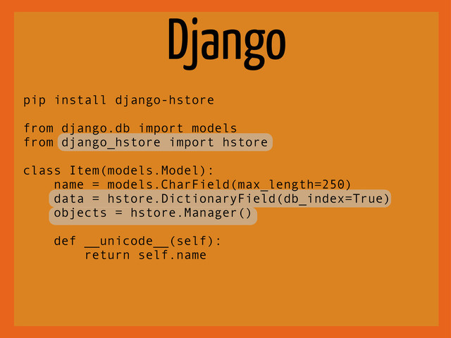 Django
pip install django-hstore
from django.db import models
from django_hstore import hstore
class Item(models.Model):
name = models.CharField(max_length=250)
data = hstore.DictionaryField(db_index=True)
objects = hstore.Manager()
def __unicode__(self):
return self.name
