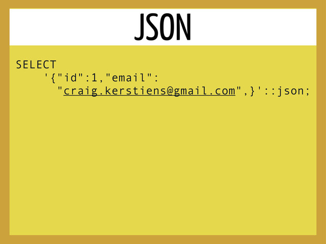SELECT
'{"id":1,"email":
"craig.kerstiens@gmail.com",}'::json;
JSON
