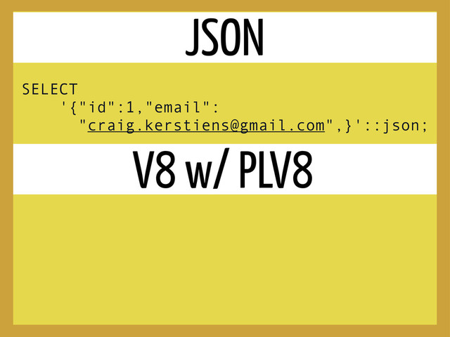 SELECT
'{"id":1,"email":
"craig.kerstiens@gmail.com",}'::json;
JSON
V8 w/ PLV8

