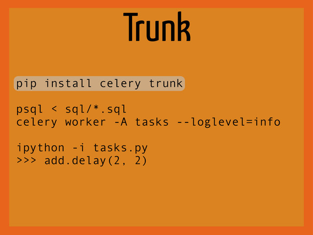 Trunk
pip install celery trunk
psql < sql/*.sql
celery worker -A tasks --loglevel=info
ipython -i tasks.py
>>> add.delay(2, 2)
