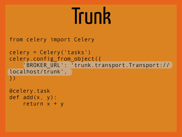 Trunk
from celery import Celery
celery = Celery('tasks')
celery.config_from_object({
'BROKER_URL': 'trunk.transport.Transport://
localhost/trunk',
})
@celery.task
def add(x, y):
return x + y
