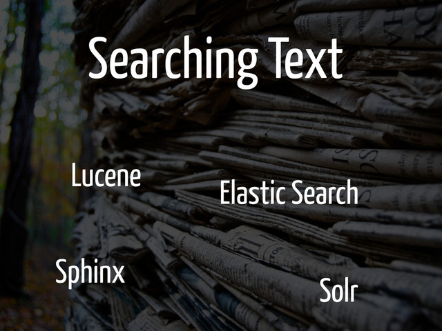 Searching Text
Lucene
Sphinx
Elastic Search
Solr
